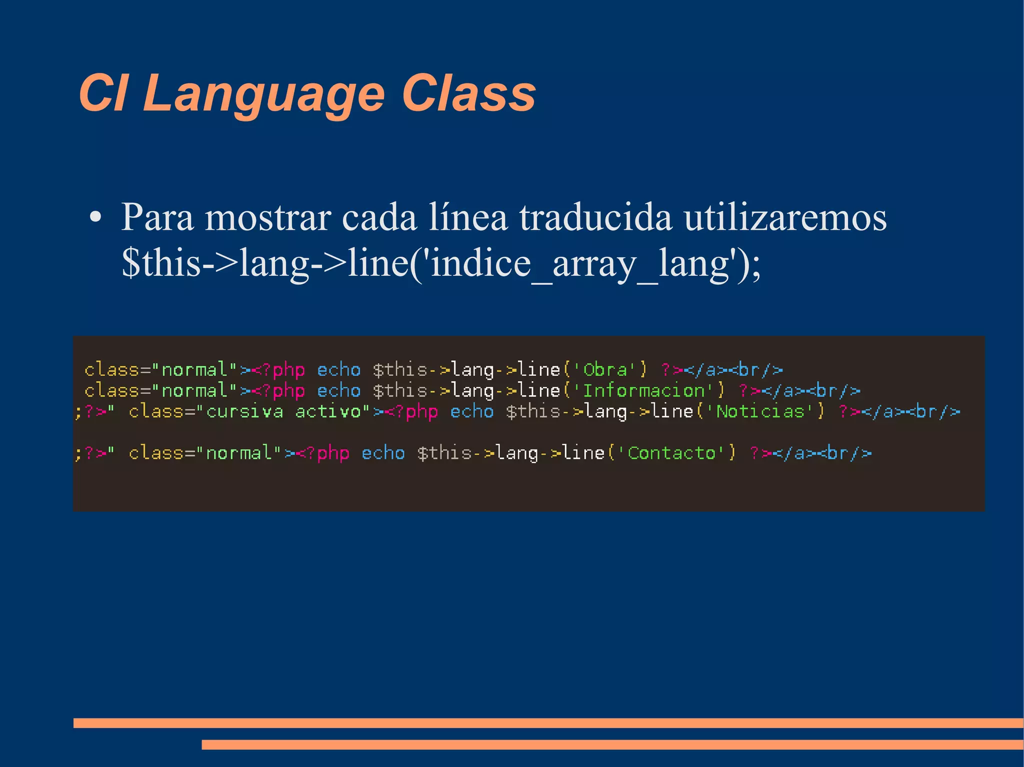 CI Language Class

●   Para mostrar cada línea traducida utilizaremos
    $this->lang->line('indice_array_lang');
 