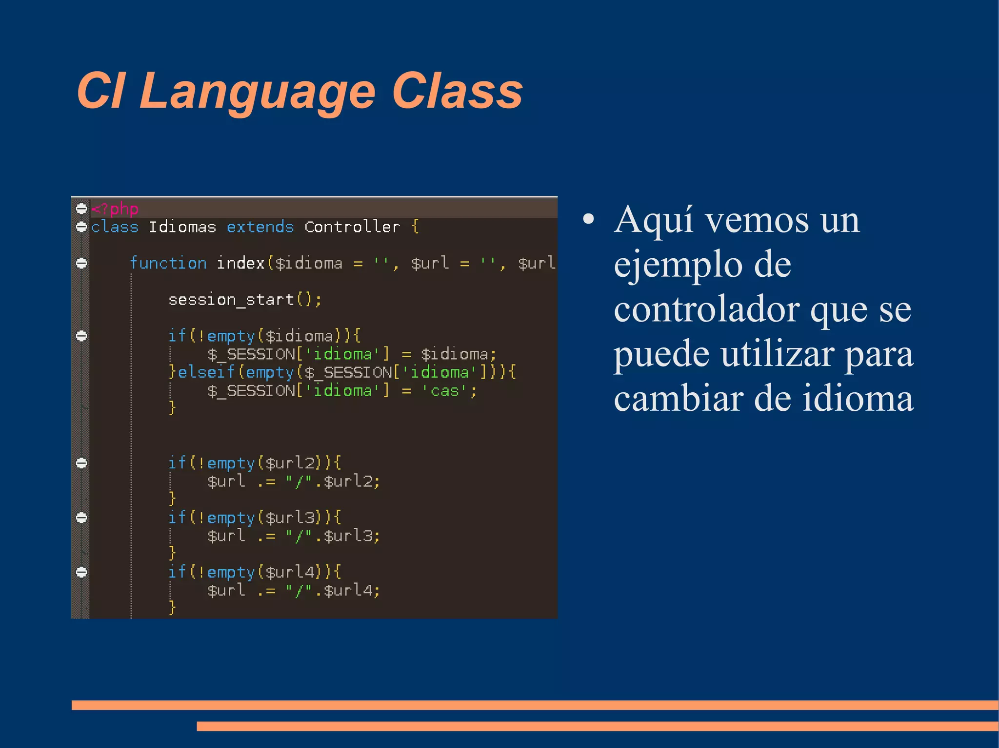 CI Language Class

                    ●   Aquí vemos un
                        ejemplo de
                        controlador que se
                        puede utilizar para
                        cambiar de idioma
 