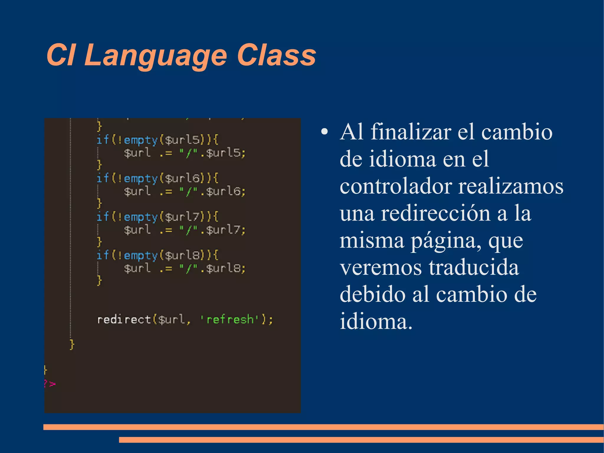 CI Language Class

                    ●   Al finalizar el cambio
                        de idioma en el
                        controlador realizamos
                        una redirección a la
                        misma página, que
                        veremos traducida
                        debido al cambio de
                        idioma.
 