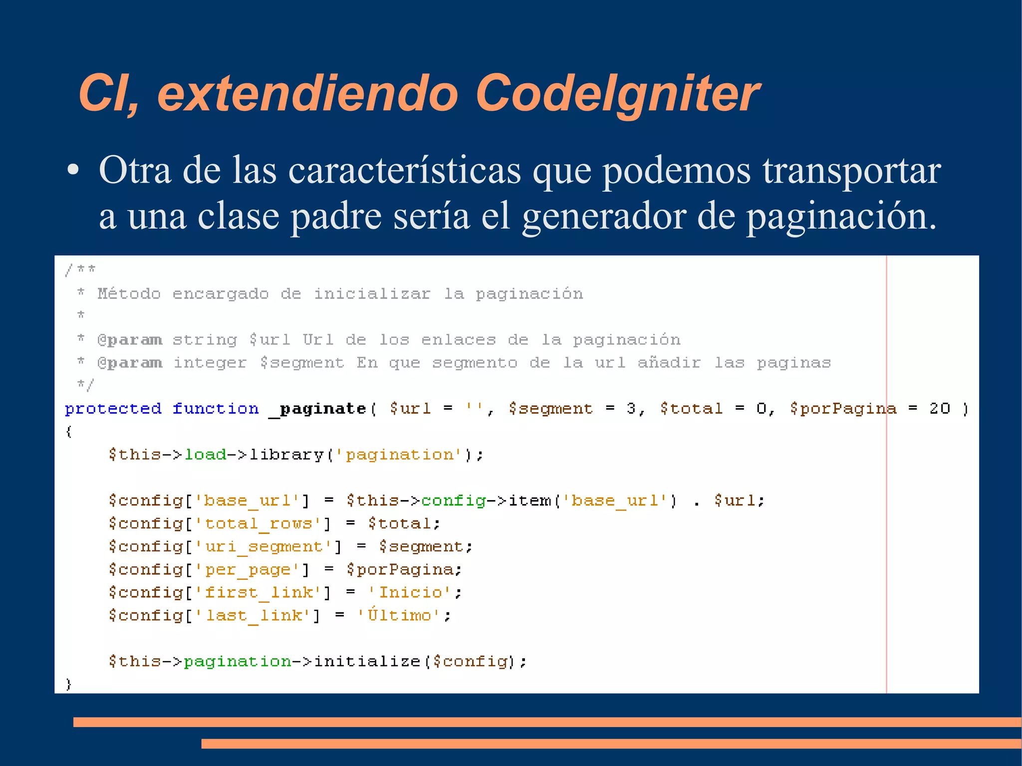 CI, extendiendo CodeIgniter
●   Otra de las características que podemos transportar
    a una clase padre sería el generador de paginación.
 