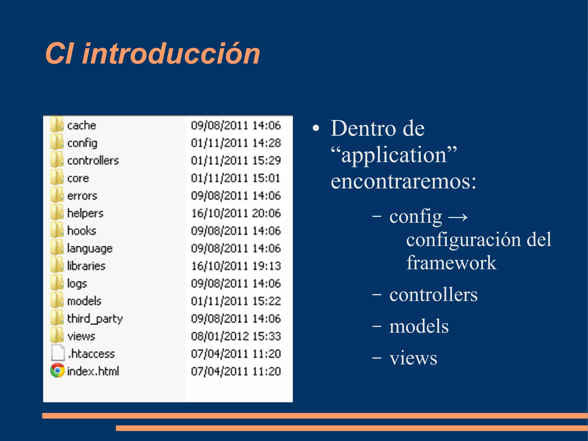 CI introducción

                  ●   Dentro de
                      “application”
                      encontraremos:
                          –   config →
                                configuración del
                                framework
                          –   controllers
                          –   models
                          –   views
 
