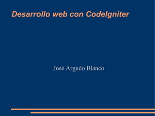Desarrollo web con CodeIgniter




          José Argudo Blanco
 