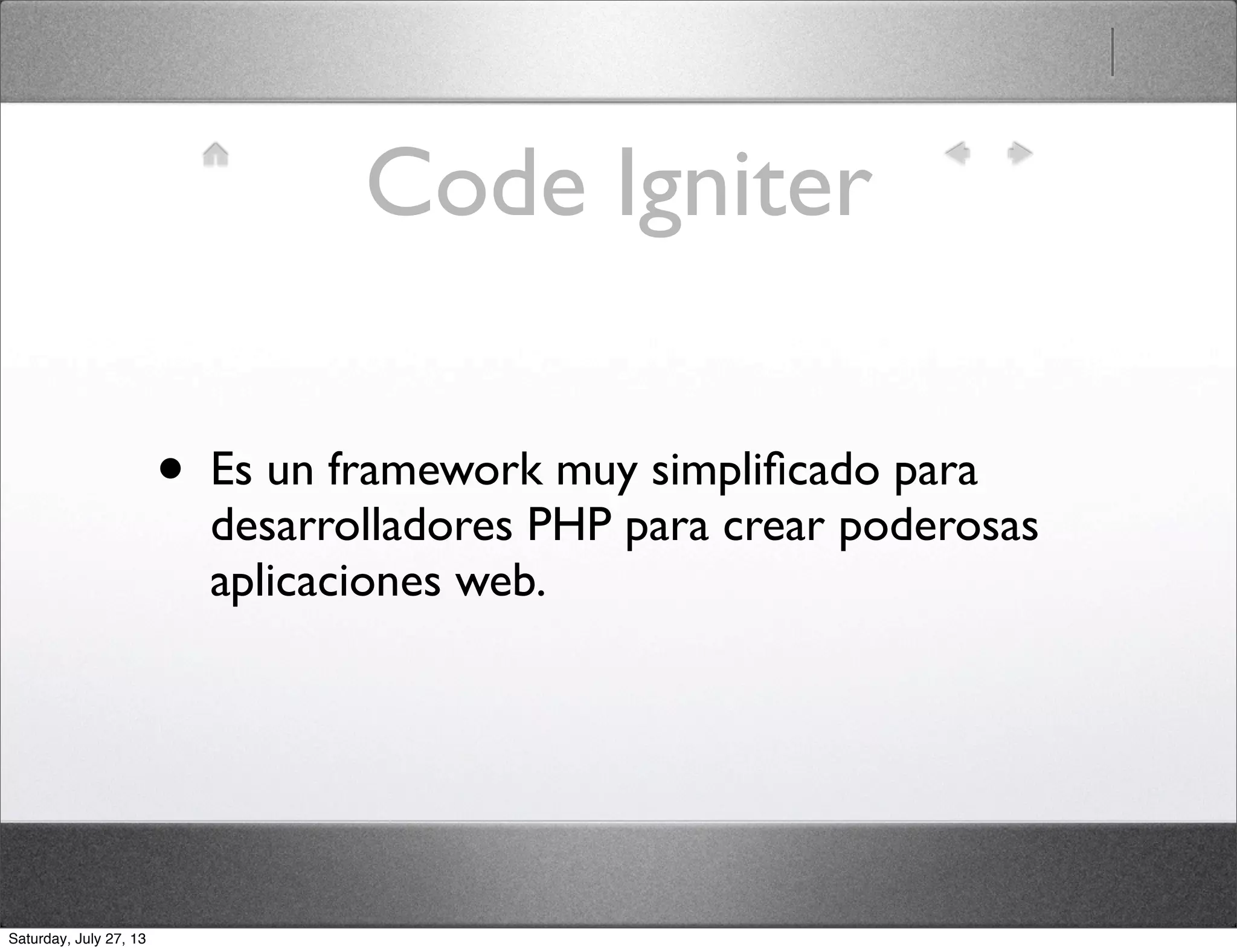 Code Igniter
• Es un framework muy simpliﬁcado para
desarrolladores PHP para crear poderosas
aplicaciones web.
Saturday, July 27, 13
 