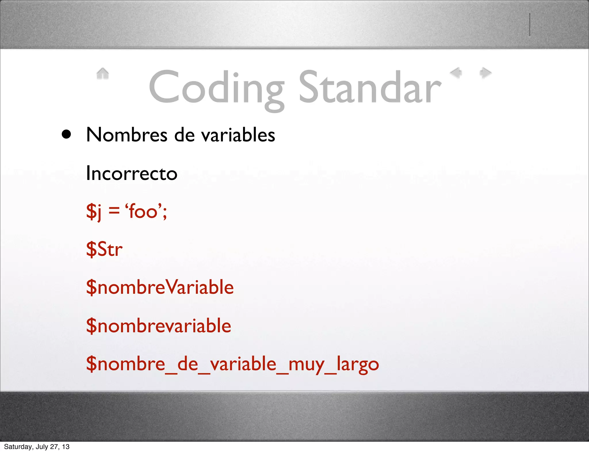 Coding Standar
• Nombres de variables
Incorrecto
$j = ‘foo’;
$Str
$nombreVariable
$nombrevariable
$nombre_de_variable_muy_largo
Saturday, July 27, 13
 