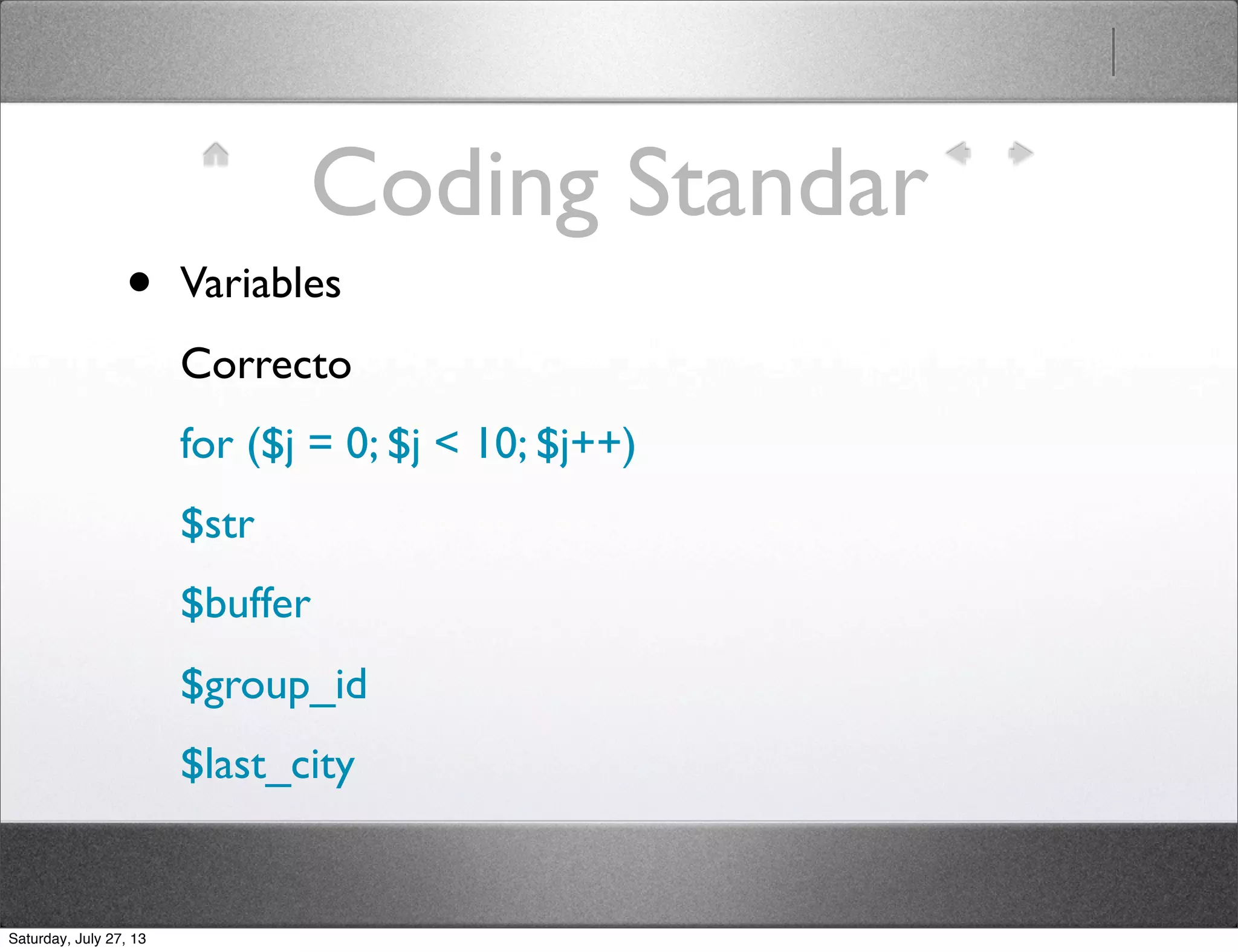 Coding Standar
• Variables
Correcto
for ($j = 0; $j < 10; $j++)
$str
$buffer
$group_id
$last_city
Saturday, July 27, 13
 