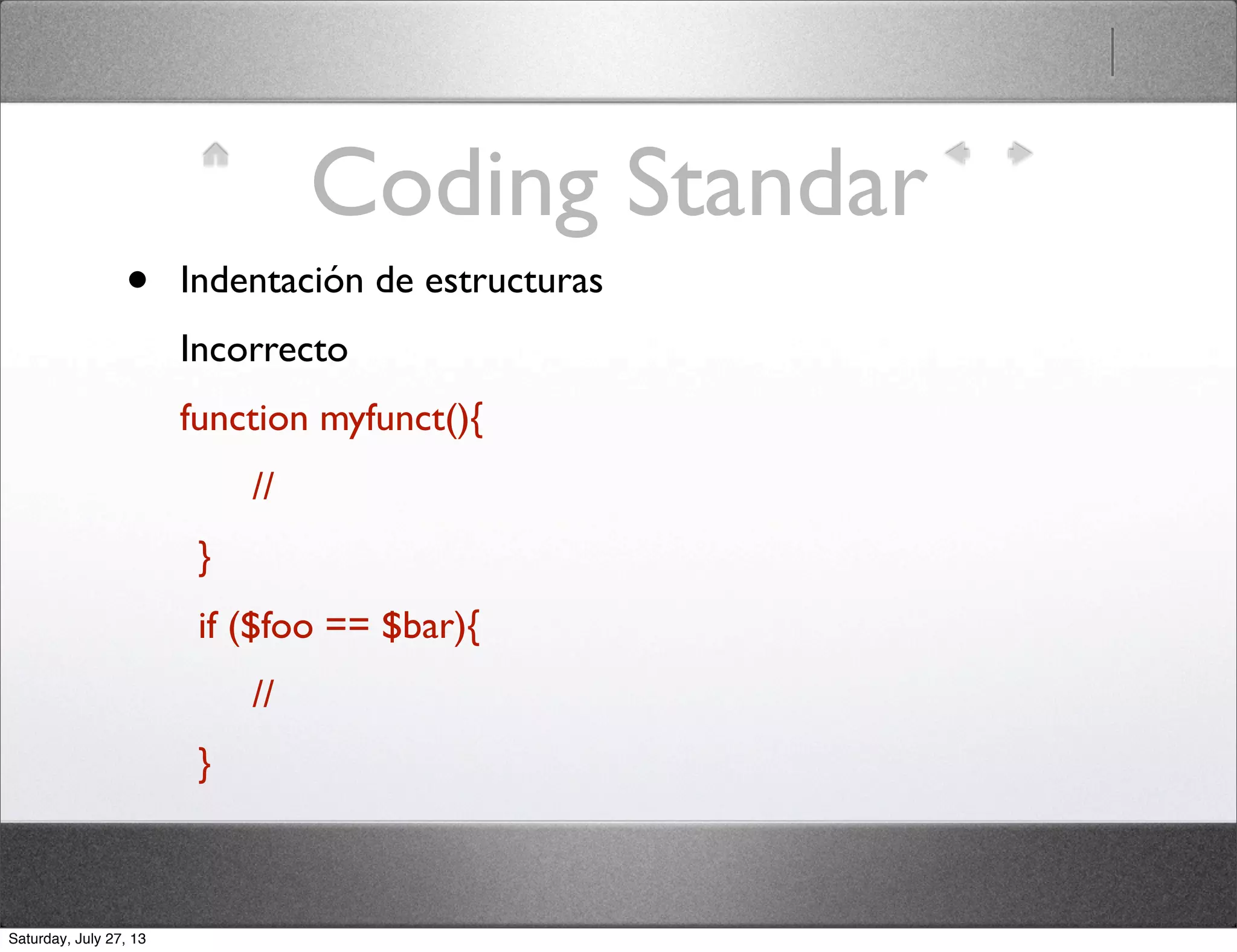 Coding Standar
• Indentación de estructuras
Incorrecto
function myfunct(){
//
}
if ($foo == $bar){
//
}
Saturday, July 27, 13
 