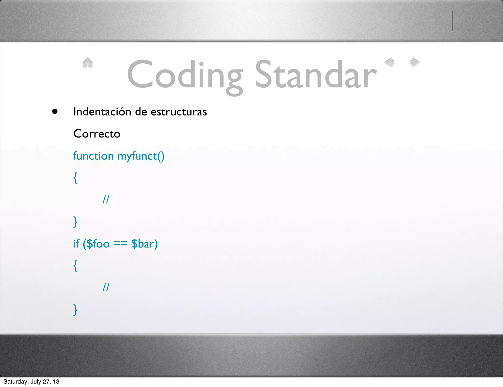 Coding Standar
• Indentación de estructuras
Correcto
function myfunct()
{
//
}
if ($foo == $bar)
{
//
}
Saturday, July 27, 13
 