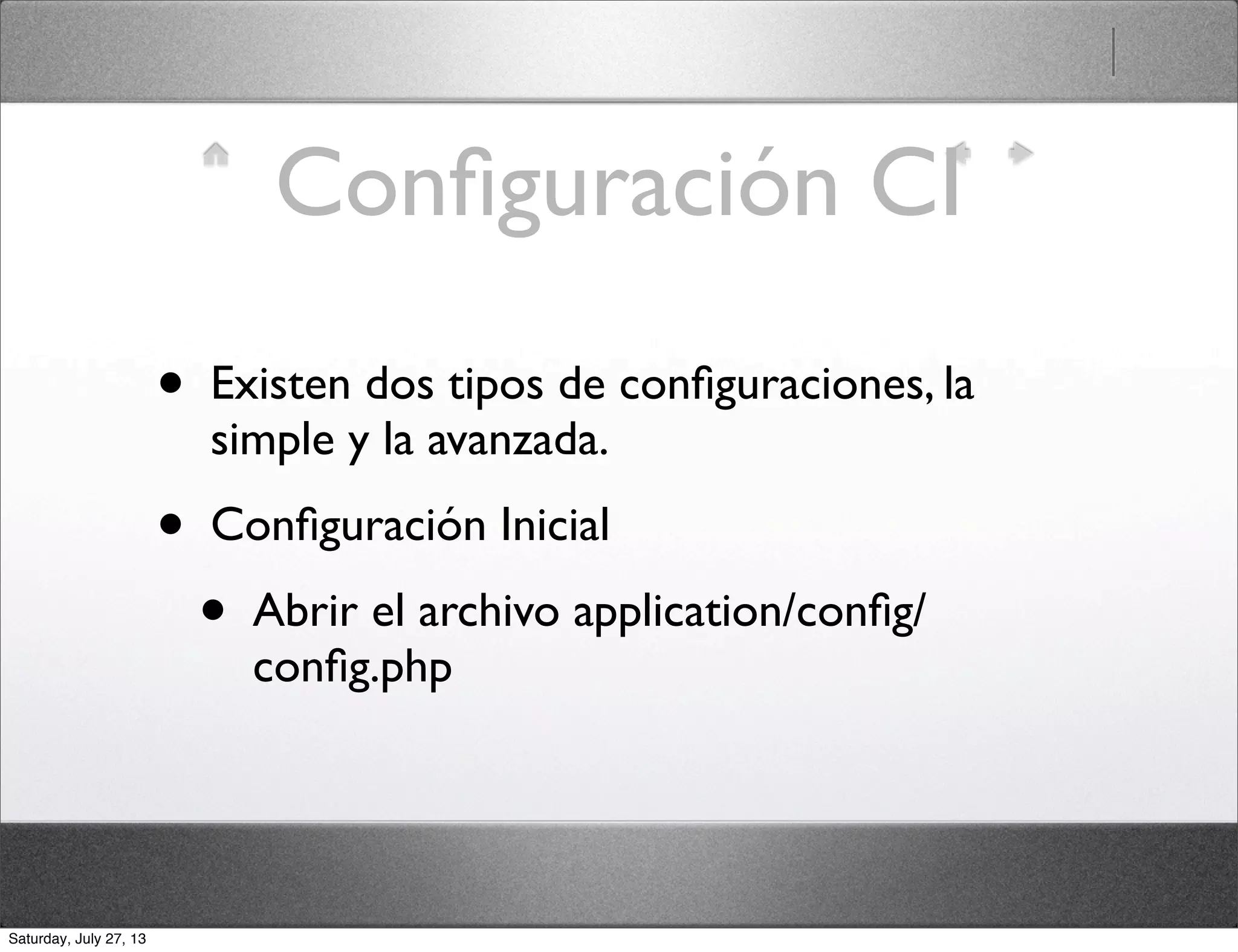 Conﬁguración CI
• Existen dos tipos de conﬁguraciones, la
simple y la avanzada.
• Conﬁguración Inicial
• Abrir el archivo application/conﬁg/
conﬁg.php
Saturday, July 27, 13
 