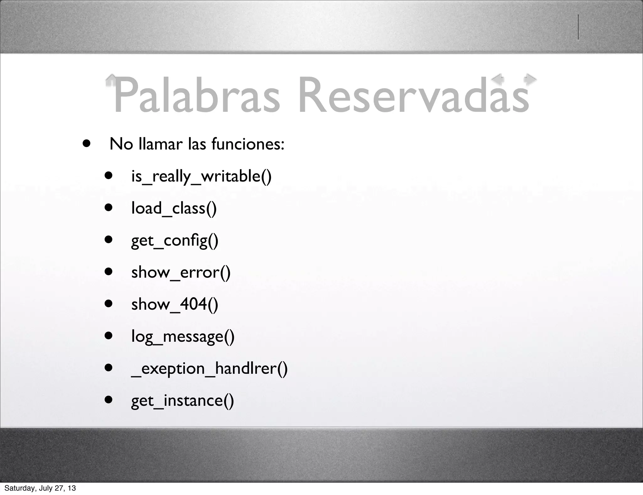 Palabras Reservadas
• No llamar las funciones:
• is_really_writable()
• load_class()
• get_conﬁg()
• show_error()
• show_404()
• log_message()
• _exeption_handlrer()
• get_instance()
Saturday, July 27, 13
 