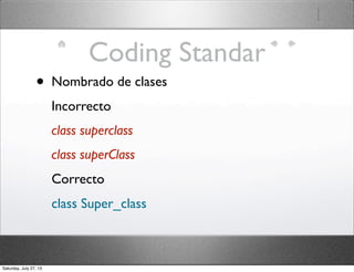 Coding Standar
• Nombrado de clases
Incorrecto
class superclass
class superClass
Correcto
class Super_class
Saturday, July 27, 13
 