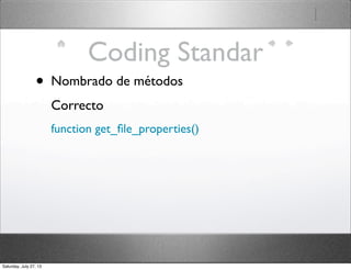 Coding Standar
• Nombrado de métodos
Correcto
function get_ﬁle_properties()
Saturday, July 27, 13
 