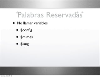 Palabras Reservadas
• No llamar variables
• $conﬁg
• $mimes
• $lang
Saturday, July 27, 13
 