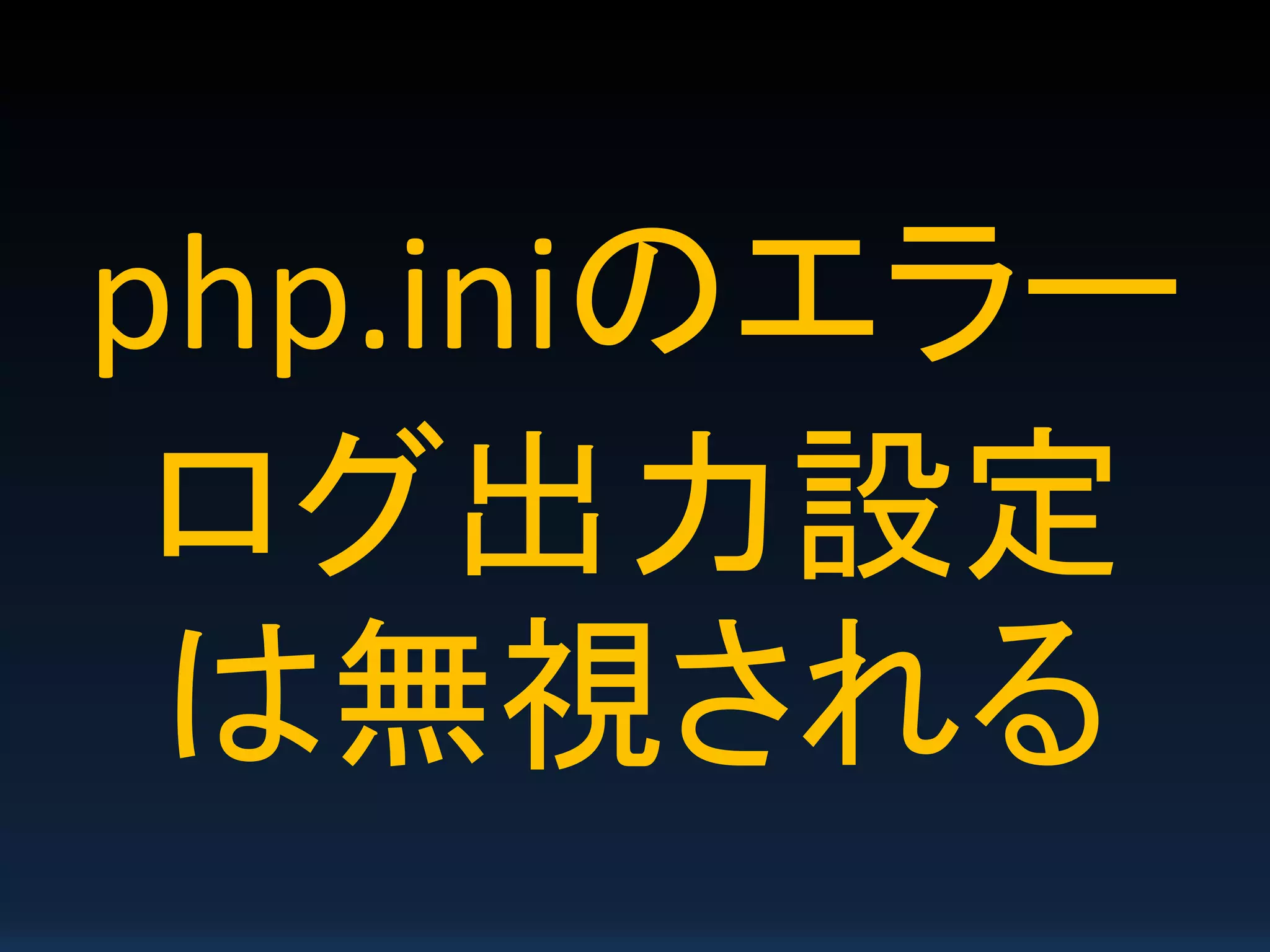 php.iniのエラー
ログ出力設定
は無視される
 