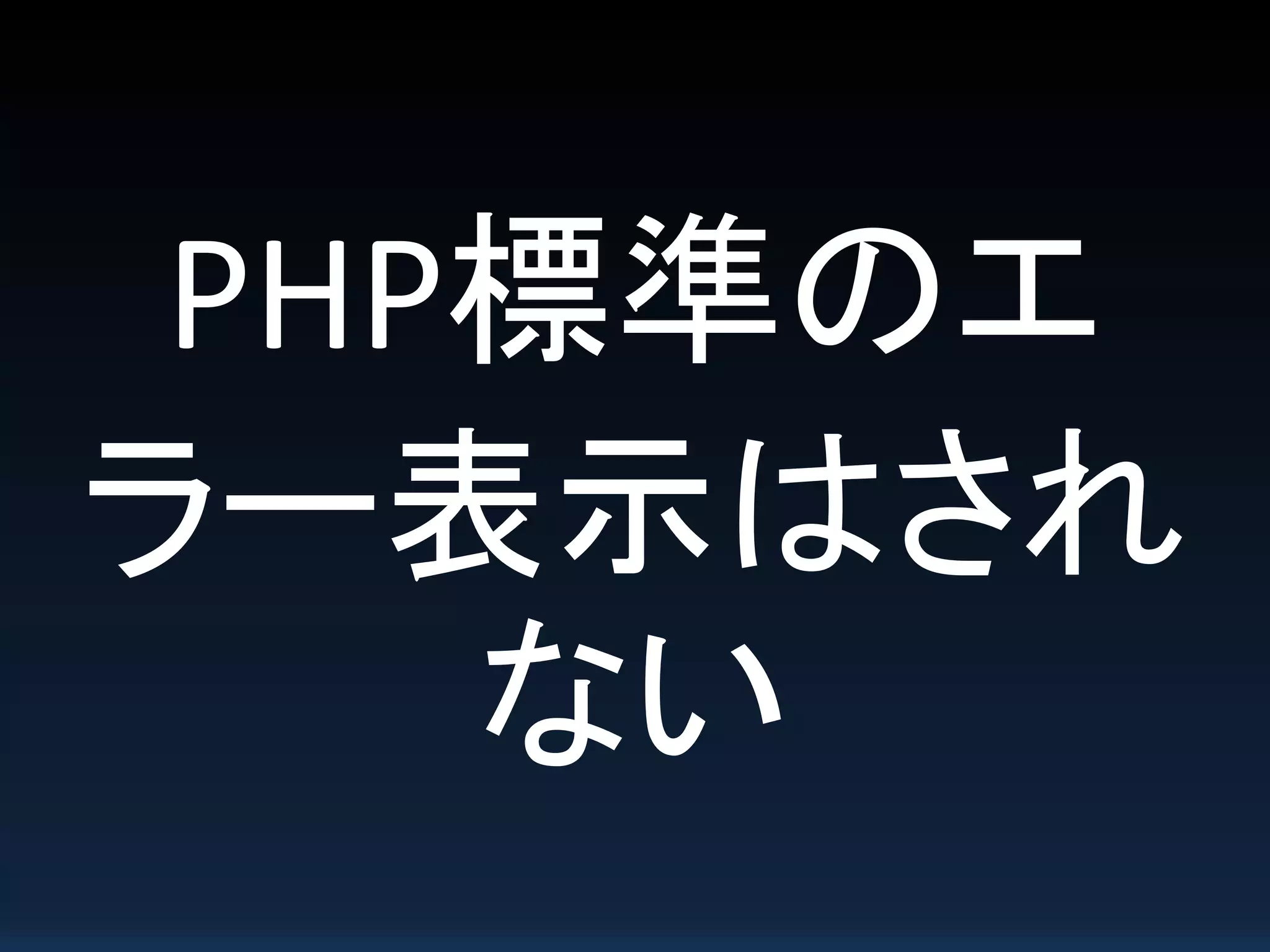 PHP標準のエ
ラー表示はされ
ない
 