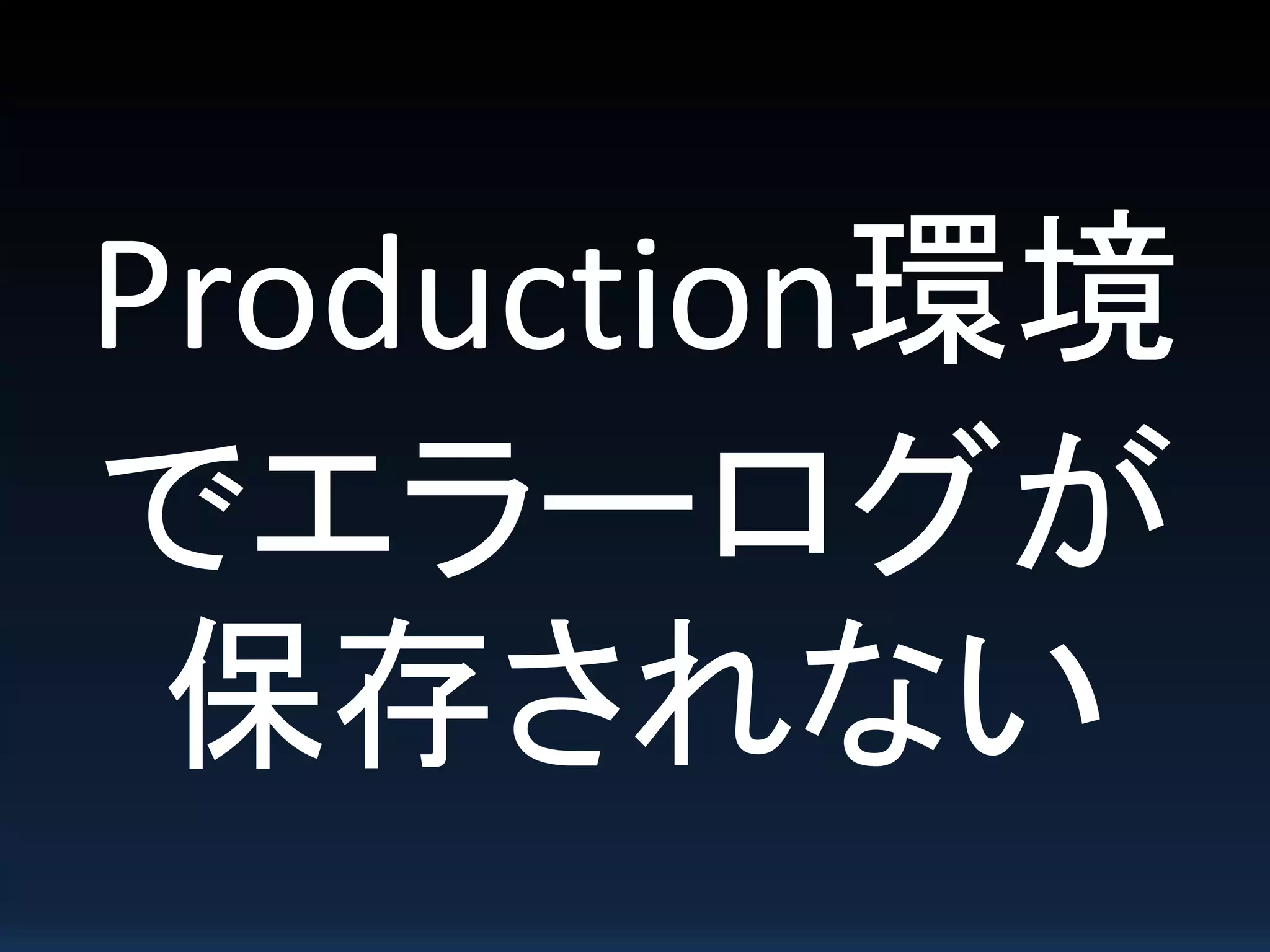 Production環境
でエラーログが
保存されない
 