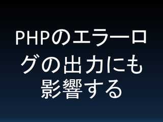 PHPのエラーロ
グの出力にも
影響する
 