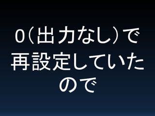 0（出力なし）で
再設定していた
ので
 