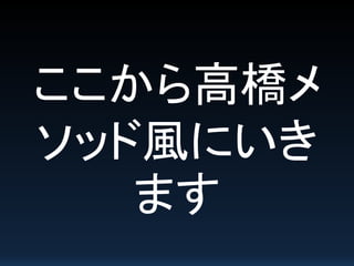 ここから高橋メ
ソッド風にいき
ます
 