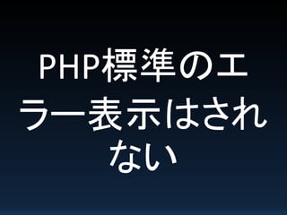 PHP標準のエ
ラー表示はされ
ない
 