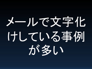 メールで文字化
けしている事例
が多い
 