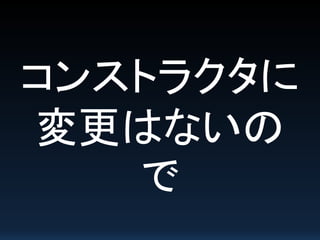 コンストラクタに
変更はないの
で
 