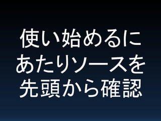 使い始めるに
あたりソースを
先頭から確認
 