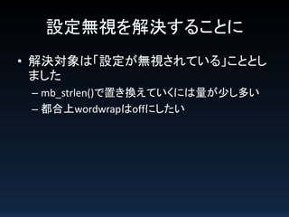設定無視を解決することに
• 解決対象は「設定が無視されている」こととし
ました
– mb_strlen()で置き換えていくには量が少し多い
– 都合上wordwrapはoffにしたい

 