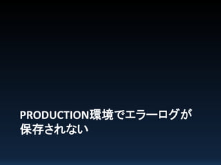 PRODUCTION環境でエラーログが
保存されない

 