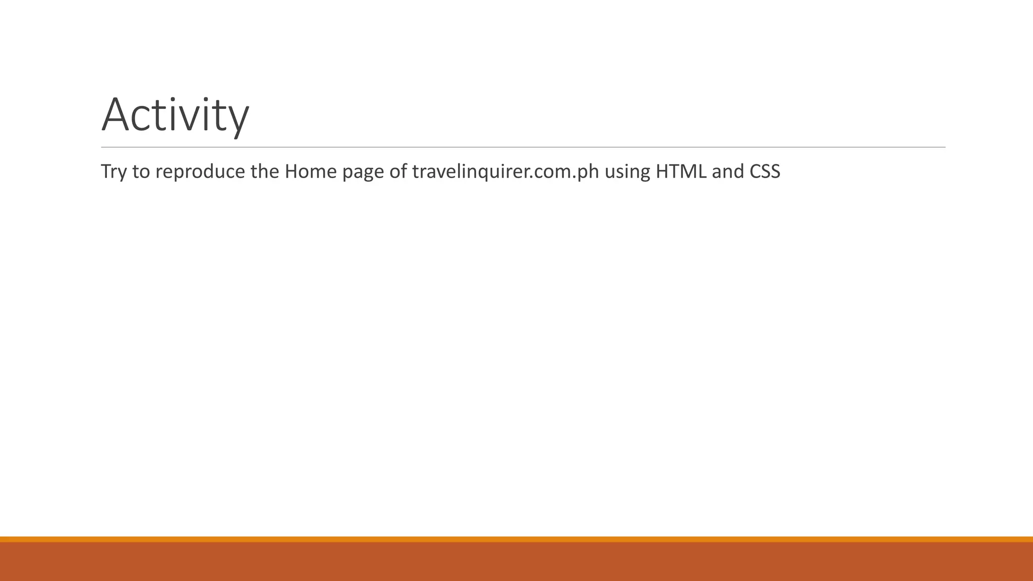 Activity
Try to reproduce the Home page of travelinquirer.com.ph using HTML and CSS
 