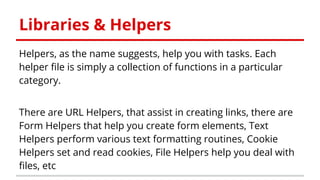 Libraries & Helpers
Helpers, as the name suggests, help you with tasks. Each
helper file is simply a collection of functio...