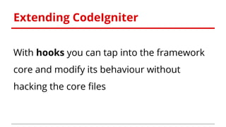 Extending CodeIgniter
With hooks you can tap into the framework
core and modify its behaviour without
hacking the core fil...