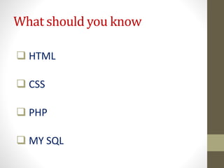What should you know
 HTML
 CSS
 PHP
 MY SQL
 