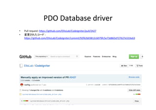 PDO	
  Database	
  driver	
  	
•  Pull	
  request:	
  hVps://github.com/EllisLab/CodeIgniter/pull/2427	
  	
  
•  変更されたコード	
  :	
  
hVps://github.com/EllisLab/CodeIgniter/commit/92f62b03812c6079fc5e73d865d727627e533e63	
  
 