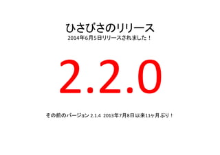 ひさびさのリリース	
  
2014年6月5日リリースされました！	
2.2.0	
  	
  
その前のバージョン	
  2.1.4	
  	
  2013年7月8日以来11ヶ月ぶり！	
 