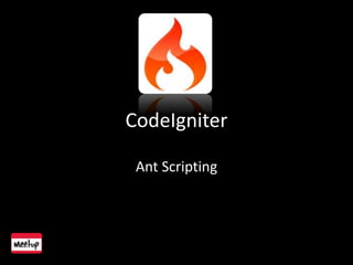 CodeIgniter
Ant Scripting
 