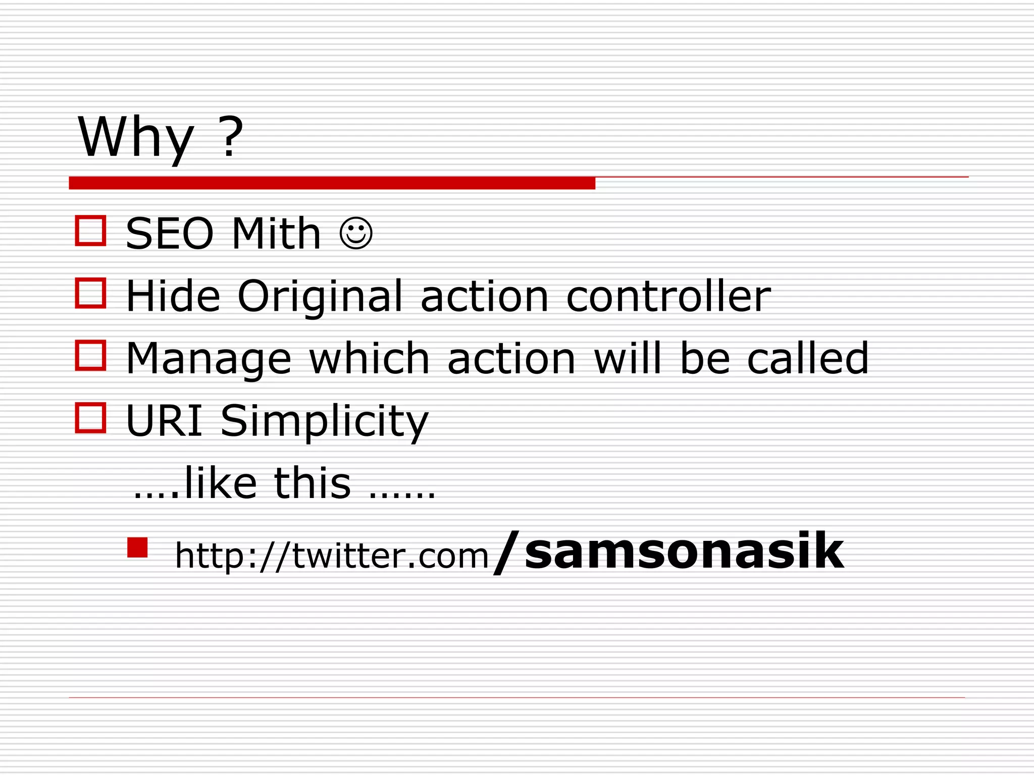 Why ?
   SEO Mith 
   Hide Original action controller
   Manage which action will be called
   URI Simplicity
    ….like this ……
     http://twitter.com/samsonasik
 