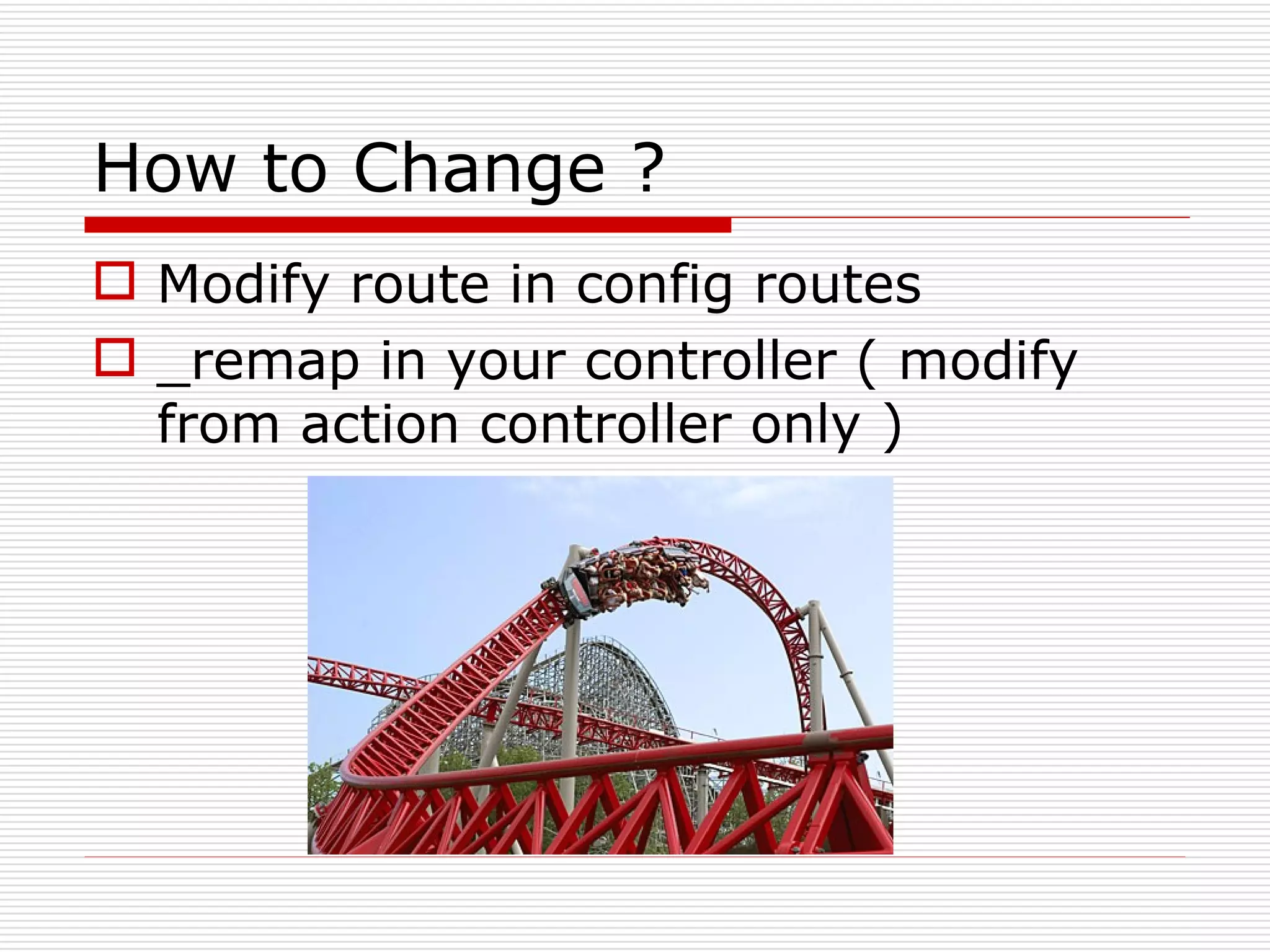 How to Change ?
 Modify route in config routes
 _remap in your controller ( modify
  from action controller only )
 