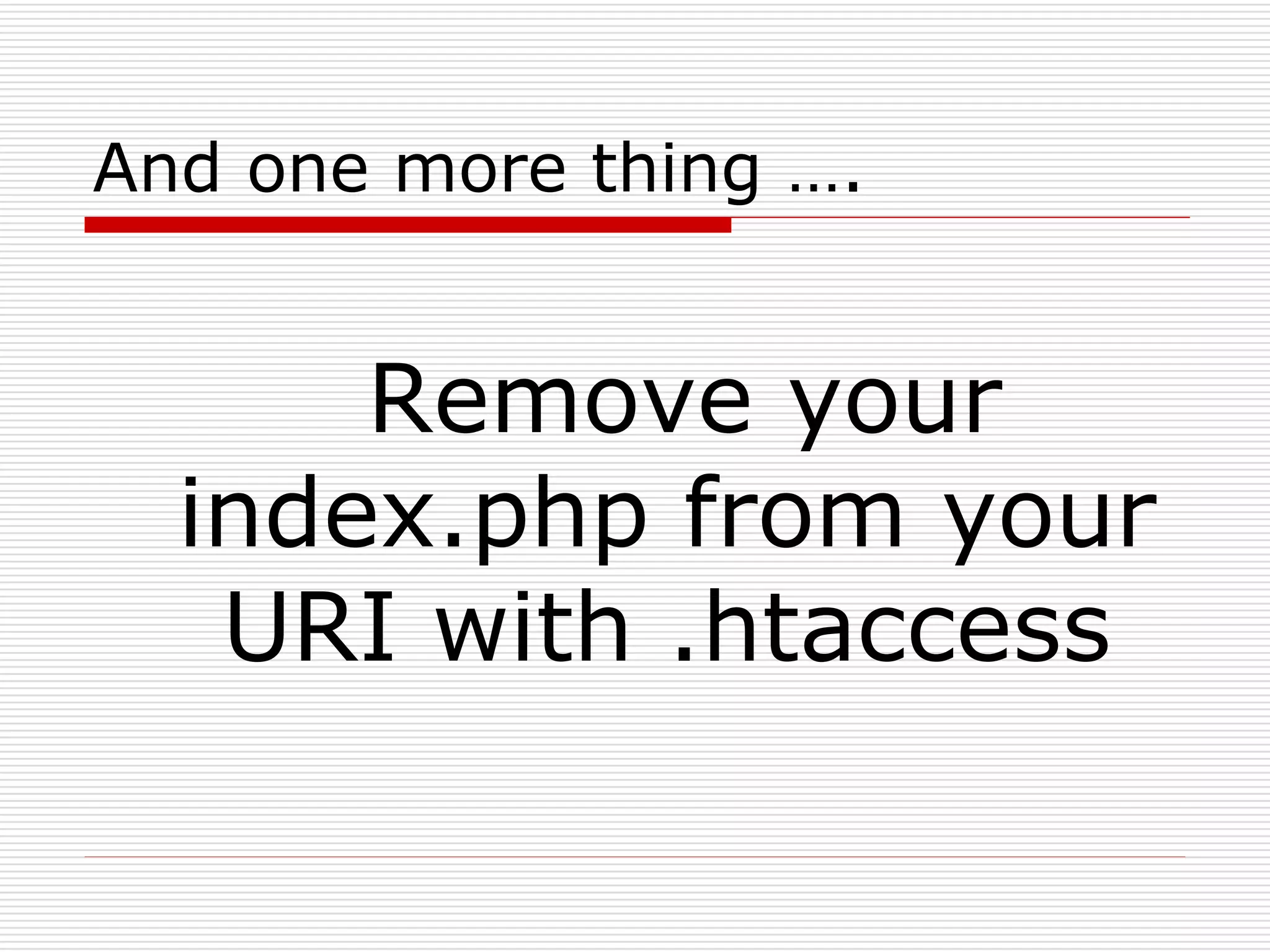 And one more thing ….


      Remove your
  index.php from your
   URI with .htaccess
 