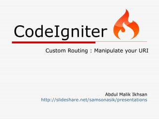 CodeIgniter
    Custom Routing : Manipulate your URI




                               Abdul Malik Ikhsan
   http://slideshare.net/samsonasik/presentations
 