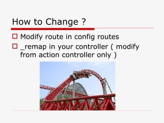 How to Change ?
 Modify route in config routes
 _remap in your controller ( modify
  from action controller only )
 