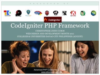 CodeIgniter PHP Framework
                 CHRISTOPHER JOHN CUBOS
        WEB DESIGN AND DEVELOPMENT MONTH 2011
  COLLEGES & UNIVERSITIES DAVAO CITY PHILIPPINES (AUGUST)




               Advanced PHP CodeIgniter Aug 2011
                      www.silicongulf.com
 