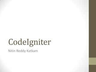CodeIgniter
Nitin Reddy Katkam
 