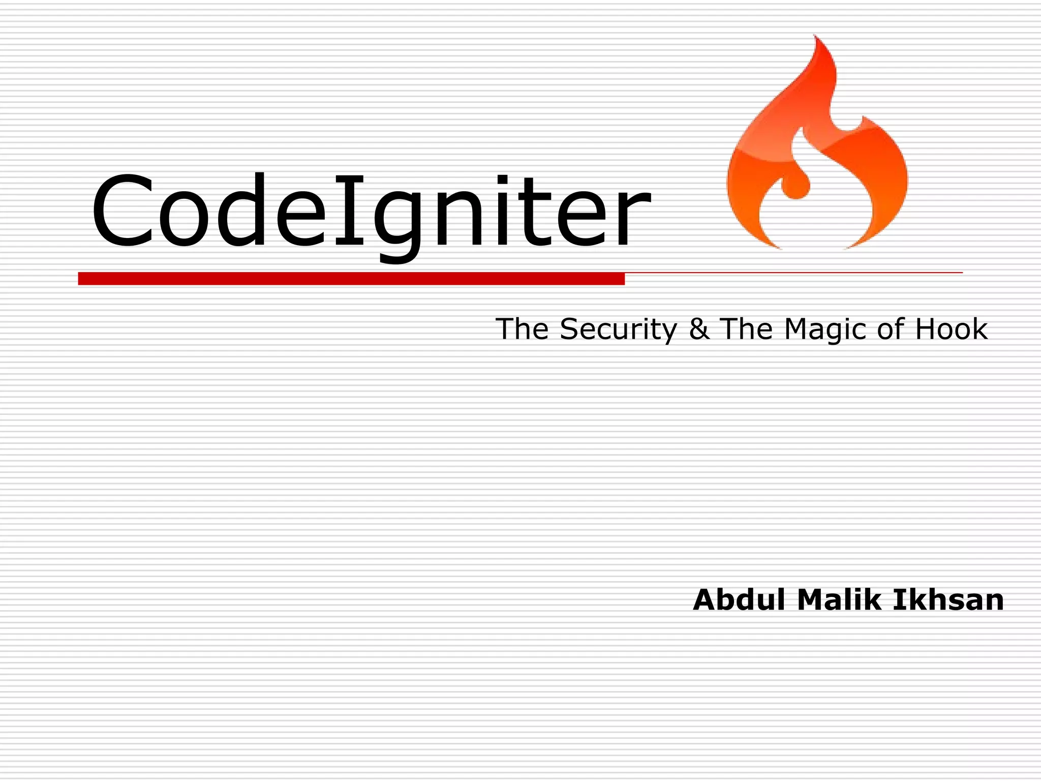 CodeIgniter
       The Security & The Magic of Hook




                   Abdul Malik Ikhsan
 