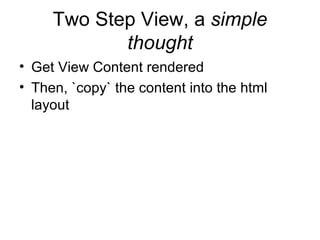 Two Step View, a simple
            thought
• Get View Content rendered
• Then, `copy` the content into the html
  layout
 