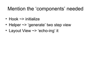 Mention the ‘components’ needed
• Hook ~> initialize
• Helper ~> ‘generate’ two step view
• Layout View ~> ‘echo-ing’ it
 