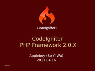 CodeIgniter
             PHP Framework 2.0.X
                Appleboy (Bo-Yi Wu)
                    2011.04.16
2011.04.17                            1
 