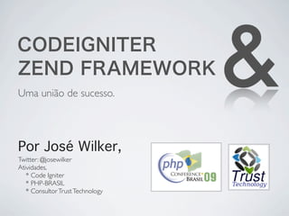 Uma união de sucesso.
                                  &
Por José Wilker,
Twitter: @josewilker
Atividades,
   * Code Igniter
   * PHP-BRASIL
   * Consultor Trust Technology
 