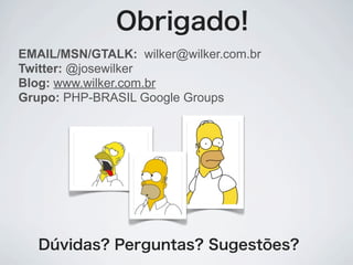 EMAIL/MSN/GTALK: wilker@wilker.com.br
Twitter: @josewilker
Blog: www.wilker.com.br
Grupo: PHP-BRASIL Google Groups
 
