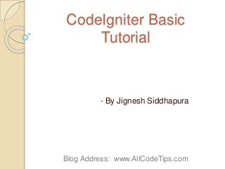 CodeIgniter Basic
Tutorial
- By Jignesh Siddhapura
Blog Address: www.AllCodeTips.com
 