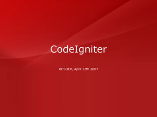CodeIgniter ROSDEV, April 12th 2007 